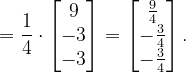 \dpi{120} =\frac{1}{4}\cdot \begin{bmatrix} 9\\ -3\\ -3 \end{bmatrix}=\begin{bmatrix} \frac{9}{4}\\ -\frac{3}{4}\\ -\frac{3}{4} \end{bmatrix}.